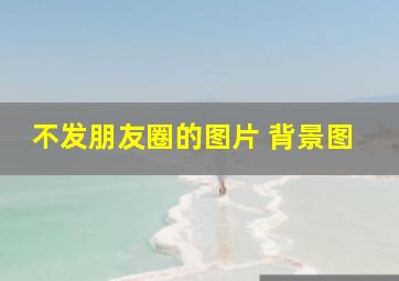 不发朋友圈的图片 背景图